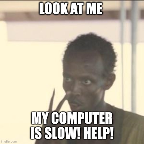 MY COMPUTER IS SLOW! HELP | LOOK AT ME; MY COMPUTER IS SLOW! HELP! | image tagged in memes,look at me | made w/ Imgflip meme maker