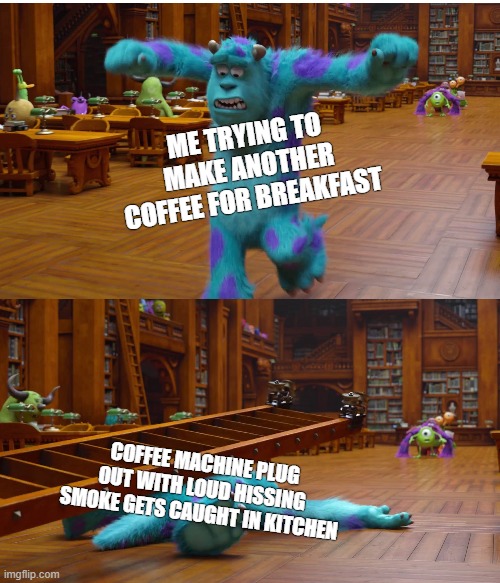 i hate friday morning be like: | ME TRYING TO MAKE ANOTHER COFFEE FOR BREAKFAST; COFFEE MACHINE PLUG OUT WITH LOUD HISSING SMOKE GETS CAUGHT IN KITCHEN | image tagged in memes,monsters inc,coffee | made w/ Imgflip meme maker