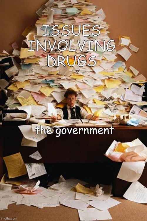 government dealing with drugs | ISSUES INVOLVING DRUGS; the government | image tagged in drugs,government,work | made w/ Imgflip meme maker