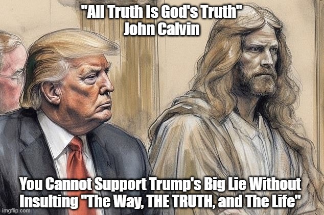 "You Cannot Support Trump's Big Lie Without..." | "All Truth Is God's Truth"
John Calvin; You Cannot Support Trump's Big Lie Without Insulting "The Way, THE TRUTH, and The Life" | image tagged in trump,the big lie,christian conservatives,white christian nationalists,jesus and trump | made w/ Imgflip meme maker