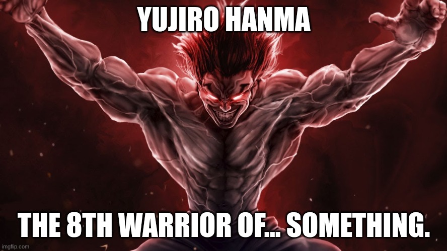 Hanma Yujiro | YUJIRO HANMA; THE 8TH WARRIOR OF... SOMETHING. | image tagged in hanma yujiro | made w/ Imgflip meme maker