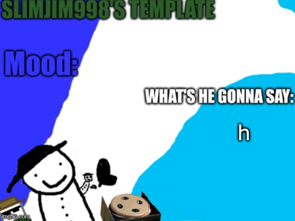Slimjim998's new template | h | image tagged in slimjim998's new template | made w/ Imgflip meme maker