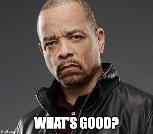 ice t | WHAT'S GOOD? | image tagged in ice t | made w/ Imgflip meme maker