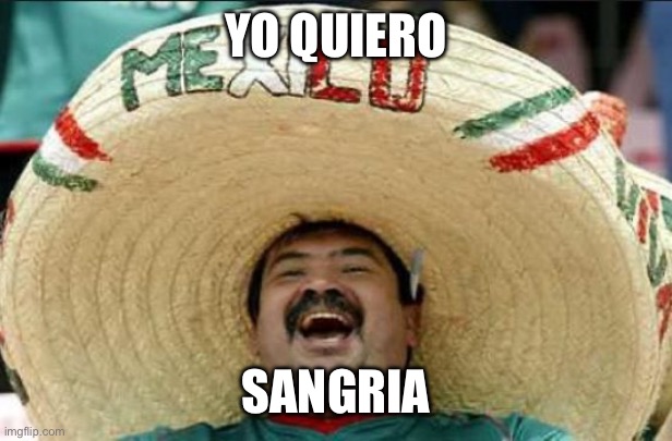 Sangria | YO QUIERO; SANGRIA | image tagged in mexican word of the day | made w/ Imgflip meme maker