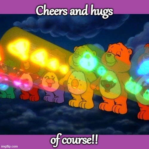 Care Bear Positive Vibe Rays | Cheers and hugs of course!! | image tagged in care bear positive vibe rays | made w/ Imgflip meme maker