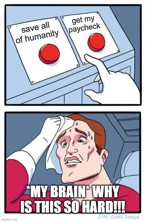 Two Buttons | get my paycheck; save all of humanity; *MY BRAIN* WHY IS THIS SO HARD!!! | image tagged in memes,two buttons | made w/ Imgflip meme maker