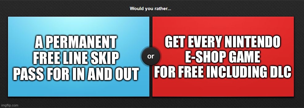 Would you rather | A PERMANENT FREE LINE SKIP PASS FOR IN AND OUT; GET EVERY NINTENDO E-SHOP GAME FOR FREE INCLUDING DLC | image tagged in would you rather | made w/ Imgflip meme maker