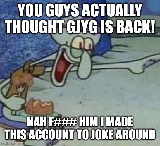 Don’t worry guys, false alarm gjyg is not back thankfully | YOU GUYS ACTUALLY THOUGHT GJYG IS BACK! NAH F### HIM I MADE THIS ACCOUNT TO JOKE AROUND | image tagged in squidward point and laugh | made w/ Imgflip meme maker