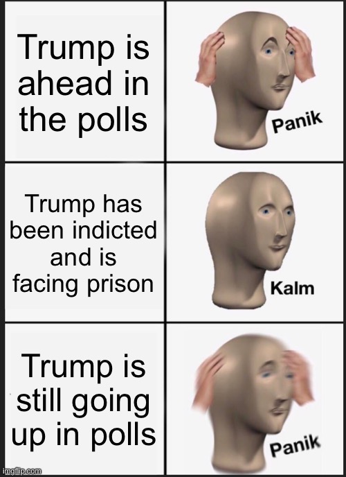 Leftists be like | Trump is ahead in the polls; Trump has been indicted and is facing prison; Trump is still going up in polls | image tagged in memes,panik kalm panik | made w/ Imgflip meme maker
