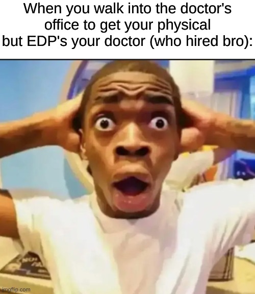 We all know what happens during a physical... | When you walk into the doctor's office to get your physical but EDP's your doctor (who hired bro): | image tagged in surprised black guy,edp445,on halloween therell be a | made w/ Imgflip meme maker