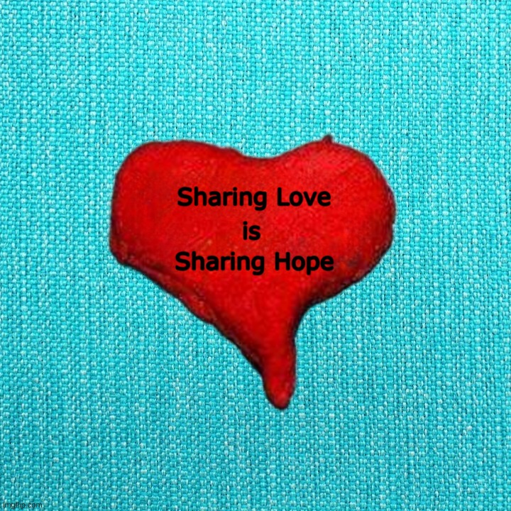 What The World Needs Now | Sharing Love; is; Sharing Hope | image tagged in love,hope,share,i need you,i love you,sharing is caring | made w/ Imgflip meme maker