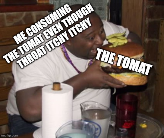 Tomat Allergies | ME CONSUMING THE TOMAT EVEN THOUGH THROAT ITCHY ITCHY; THE TOMAT; N3stS | image tagged in fat guy eating burger,tomato,funny,memes,relatable,allergy | made w/ Imgflip meme maker