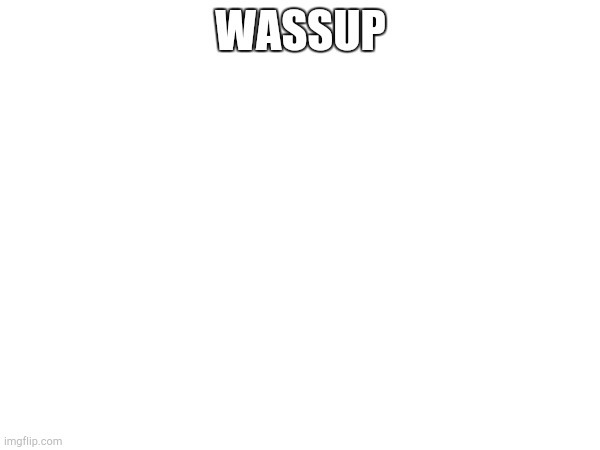WASSUP | made w/ Imgflip meme maker
