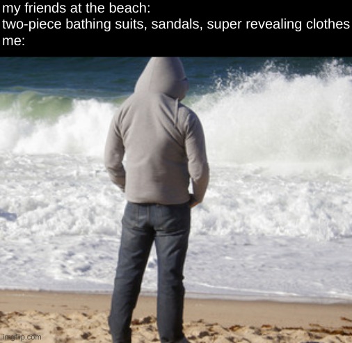 beach | my friends at the beach: two-piece bathing suits, sandals, super revealing clothes
me: | image tagged in beach,sweatshirt,sweatpants,sunglasses,sun hurts | made w/ Imgflip meme maker