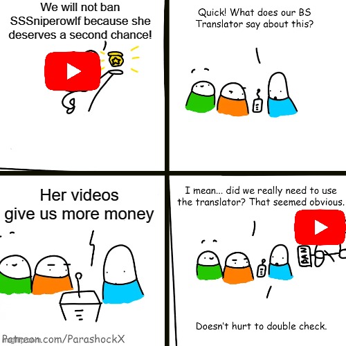 QUICK! GET THE BS TRANSLATOR! | We will not ban SSSniperowlf because she deserves a second chance! Her videos give us more money | image tagged in reddit bs translator,bullshit,youtube,sssniperwolf | made w/ Imgflip meme maker
