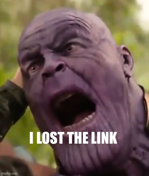 Thanos Scream | I LOST THE LINK | image tagged in thanos scream | made w/ Imgflip meme maker