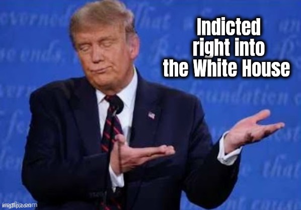 Indicted right into the White House | made w/ Imgflip meme maker