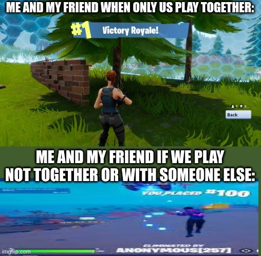 Fortnight victory royale | ME AND MY FRIEND WHEN ONLY US PLAY TOGETHER: ME AND MY FRIEND IF WE PLAY NOT TOGETHER OR WITH SOMEONE ELSE: | image tagged in fortnight victory royale | made w/ Imgflip meme maker