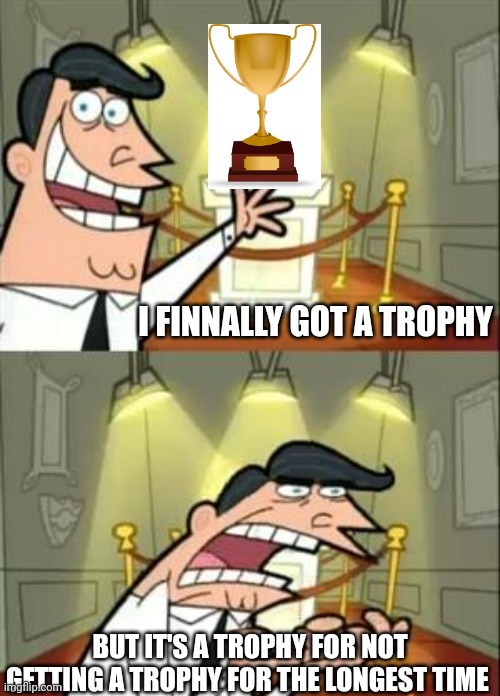 He did it guys but at what cost | I FINNALLY GOT A TROPHY; BUT IT'S A TROPHY FOR NOT GETTING A TROPHY FOR THE LONGEST TIME | image tagged in memes,this is where i'd put my trophy if i had one | made w/ Imgflip meme maker