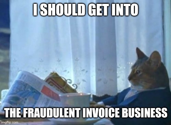 I Should Buy A Boat Cat Meme | I SHOULD GET INTO; THE FRAUDULENT INVOICE BUSINESS | image tagged in memes,i should buy a boat cat | made w/ Imgflip meme maker