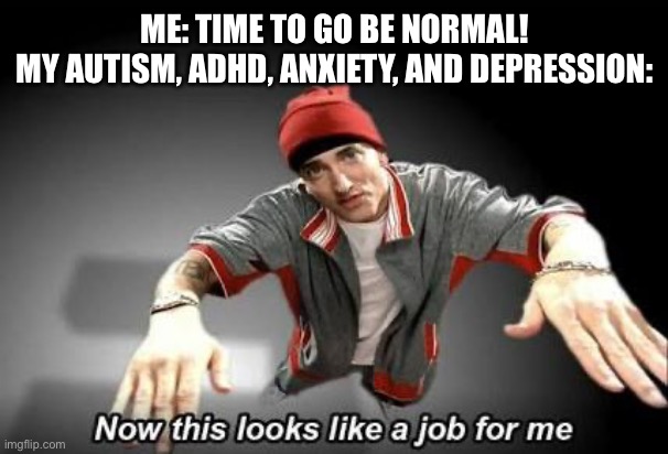 Now this looks like a job for me | ME: TIME TO GO BE NORMAL!

MY AUTISM, ADHD, ANXIETY, AND DEPRESSION: | image tagged in now this looks like a job for me | made w/ Imgflip meme maker