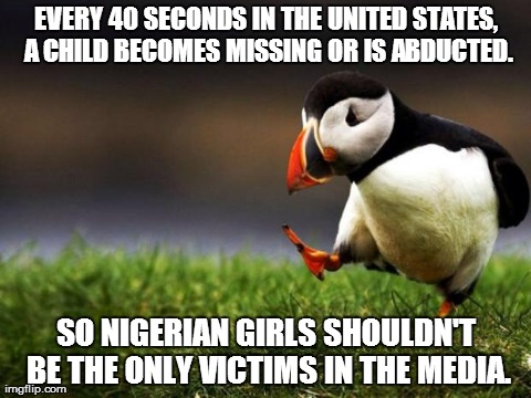 Unpopular Opinion Puffin | EVERY 40 SECONDS IN THE UNITED STATES, A CHILD BECOMES MISSING OR IS ABDUCTED. SO NIGERIAN GIRLS SHOULDN'T BE THE ONLY VICTIMS IN THE MEDIA. | image tagged in memes,unpopular opinion puffin | made w/ Imgflip meme maker