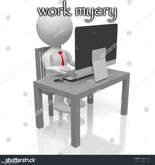 work myery | made w/ Imgflip meme maker
