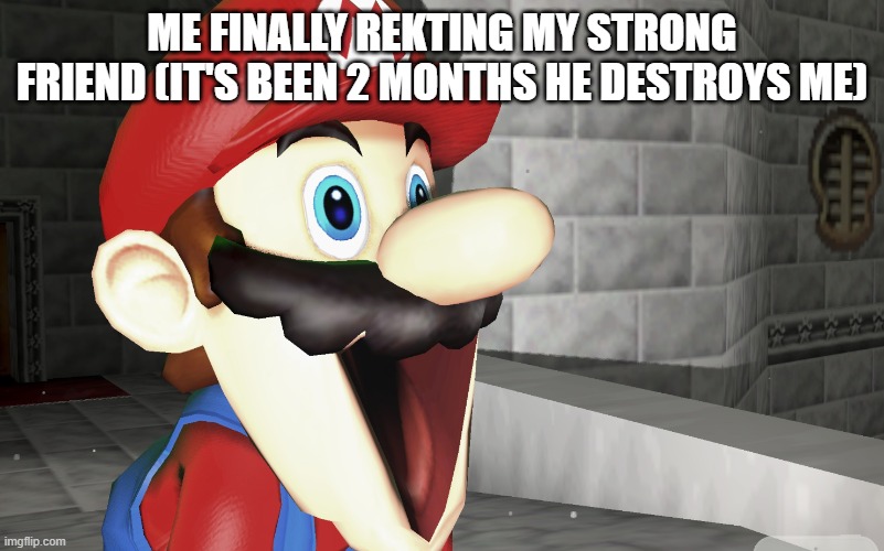 when you finally beat your strong friend | ME FINALLY REKTING MY STRONG FRIEND (IT'S BEEN 2 MONTHS HE DESTROYS ME) | image tagged in happy mario | made w/ Imgflip meme maker