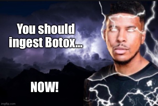 You should kill yourself now | You should ingest Botox…; NOW! | image tagged in you should kill yourself now | made w/ Imgflip meme maker