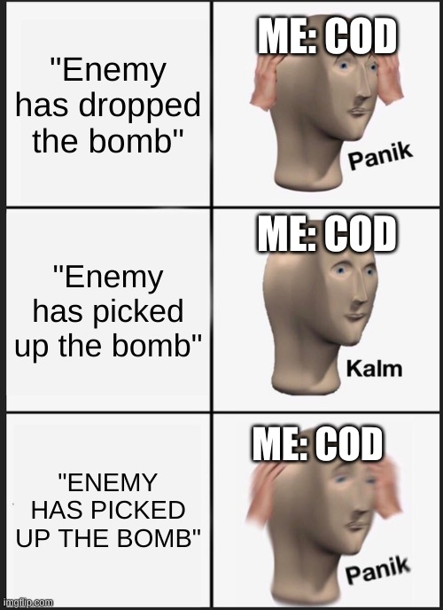 Panik Kalm Panik | "Enemy has dropped the bomb"; ME: COD; ME: COD; "Enemy has picked up the bomb"; "ENEMY HAS PICKED UP THE BOMB"; ME: COD | image tagged in memes,panik kalm panik | made w/ Imgflip meme maker