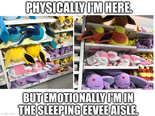 Sleeping eevee | PHYSICALLY I'M HERE. BUT EMOTIONALLY I'M IN THE SLEEPING EEVEE AISLE. | image tagged in pokemon,cute | made w/ Imgflip meme maker