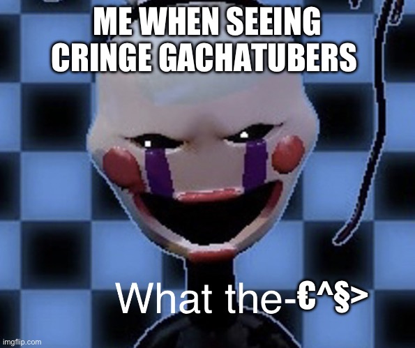 Oh no cringe | ME WHEN SEEING CRINGE GACHATUBERS; €^§> | image tagged in confused puppet | made w/ Imgflip meme maker