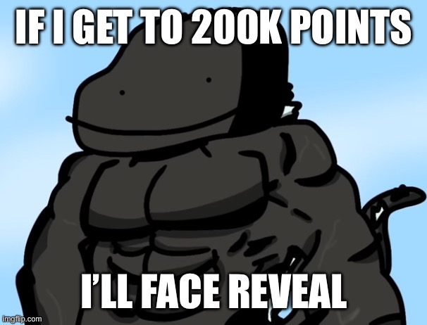 No joke, I’ll do it | IF I GET TO 200K POINTS; I’LL FACE REVEAL | image tagged in buff godzilla but poorly drawn | made w/ Imgflip meme maker