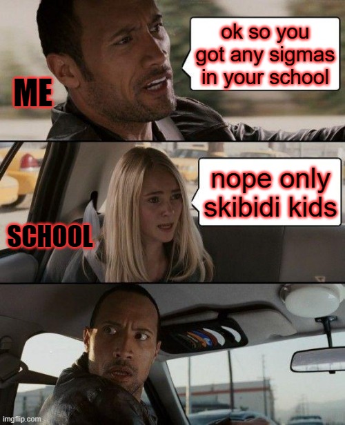 The Rock Driving Meme | ok so you got any sigmas in your school; ME; nope only skibidi kids; SCHOOL | image tagged in memes,the rock driving | made w/ Imgflip meme maker