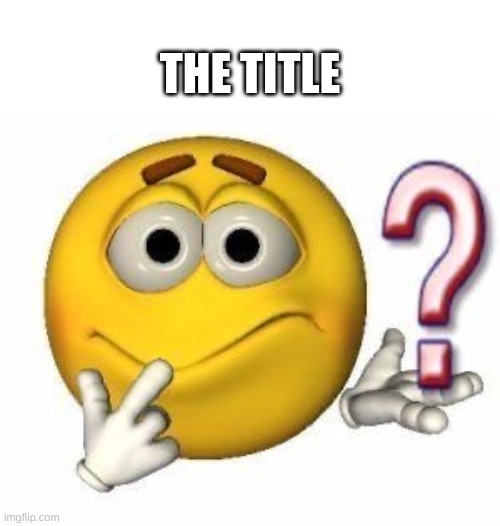 confused emoji | THE TITLE | image tagged in confused emoji | made w/ Imgflip meme maker