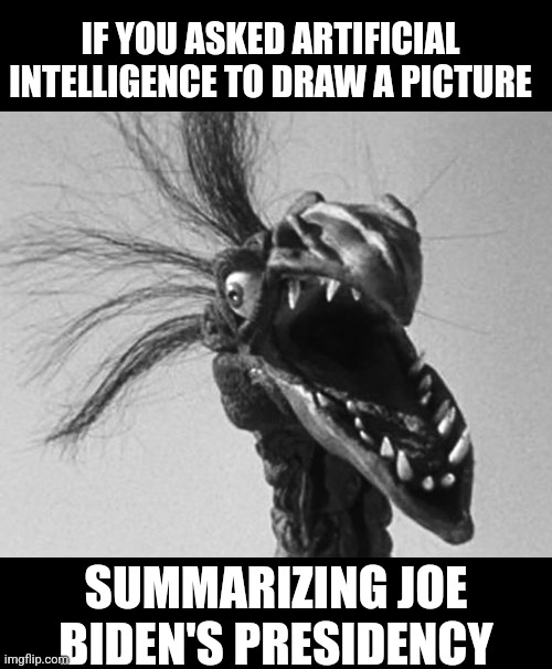 We need to see what AI thinks of Joe Biden's last 4 years. | IF YOU ASKED ARTIFICIAL INTELLIGENCE TO DRAW A PICTURE; SUMMARIZING JOE BIDEN'S PRESIDENCY | image tagged in giant claw,biden,presidential race,stupid liberals,failure,artificial intelligence | made w/ Imgflip meme maker
