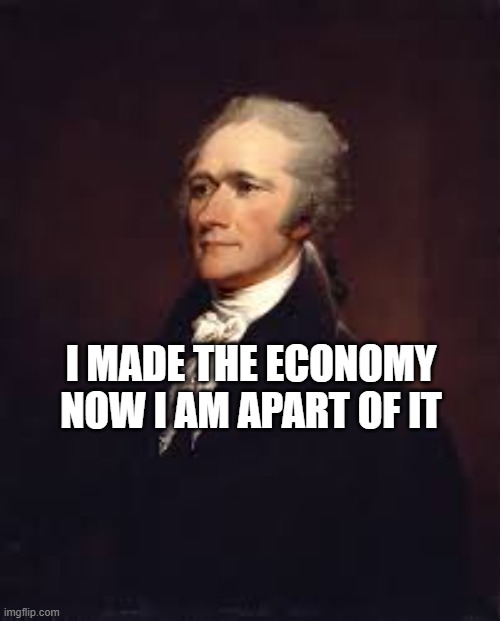 Alexander H. Money | I MADE THE ECONOMY
NOW I AM APART OF IT | image tagged in alexander hamilton | made w/ Imgflip meme maker