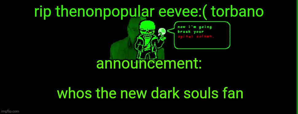 my announcement | rip thenonpopular eevee:( torbano; announcement:; whos the new dark souls fan | image tagged in my announcement | made w/ Imgflip meme maker