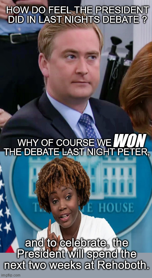 June 28 2024 WH Press Briefing | HOW DO FEEL THE PRESIDENT DID IN LAST NIGHTS DEBATE ? WON; WHY OF COURSE WE WON THE DEBATE LAST NIGHT PETER, and to celebrate, the President will spend the next two weeks at Rehoboth. | made w/ Imgflip meme maker