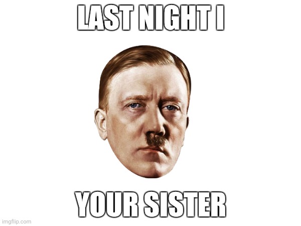 LAST NIGHT I; YOUR SISTER | made w/ Imgflip meme maker