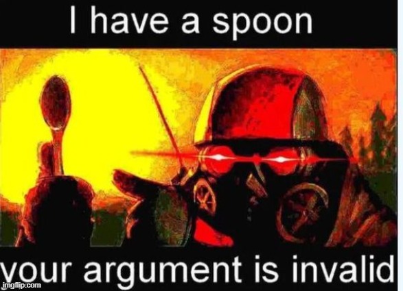 I have a spoon your argument is invalid | image tagged in memes,funny,shitpost,lol,so funny | made w/ Imgflip meme maker