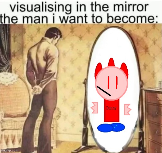 Visualising in the mirror the man i want to become: | image tagged in visualising in the mirror the man i want to become | made w/ Imgflip meme maker