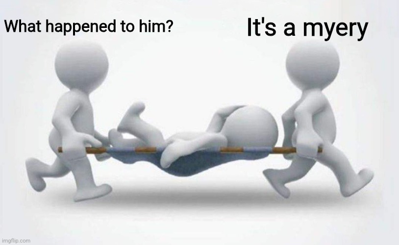 What happened to him? | What happened to him? It's a myery | image tagged in what happened to him | made w/ Imgflip meme maker