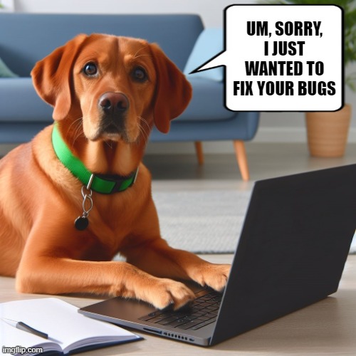 DebuggingDog | UM, SORRY, I JUST WANTED TO FIX YOUR BUGS | image tagged in dog,programming | made w/ Imgflip meme maker