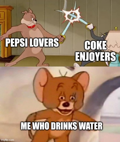 Tom and Jerry swordfight | PEPSI LOVERS COKE ENJOYERS ME WHO DRINKS WATER | image tagged in tom and jerry swordfight | made w/ Imgflip meme maker
