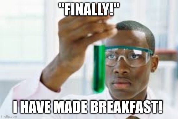 FINALLY | "FINALLY!''; I HAVE MADE BREAKFAST! | image tagged in finally | made w/ Imgflip meme maker