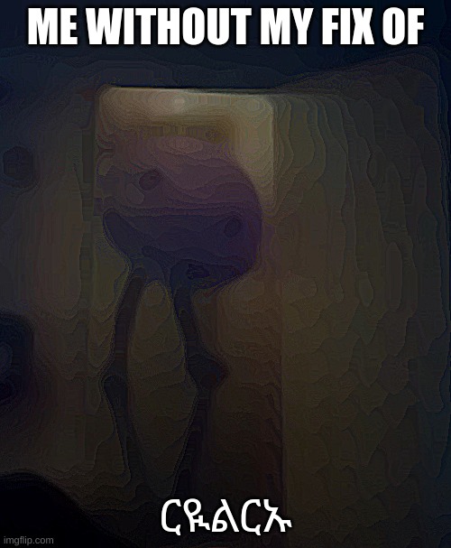 Doorway kinitopet | ME WITHOUT MY FIX OF; ርዪልርኡ | image tagged in doorway kinitopet | made w/ Imgflip meme maker