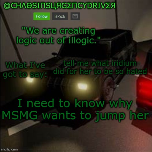 ChaosInsurgencyDriver's Announcement Template | tell me what iridium did for her to be so hated; I need to know why MSMG wants to jump her | image tagged in chaosinsurgencydriver's announcement template | made w/ Imgflip meme maker