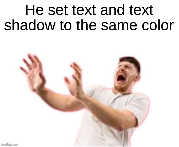 he left all caps on(custom) | He set text and text shadow to the same color | image tagged in he left all caps on custom | made w/ Imgflip meme maker