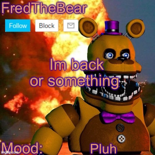 Fredbear announcement template | Im back or something; Pluh | image tagged in fredbear announcement template | made w/ Imgflip meme maker